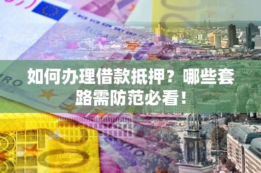 北京如何办理借款抵押？哪些套路需防范必看！