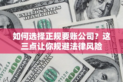 北京如何选择正规要账公司？这三点让你规避法律风险