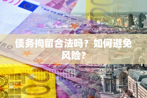 北京债务拘留合法吗？如何避免风险？