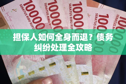 北京担保人如何全身而退？债务纠纷处理全攻略