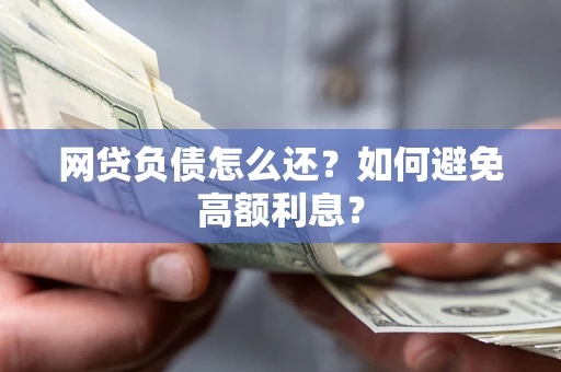 北京网贷负债怎么还？如何避免高额利息？