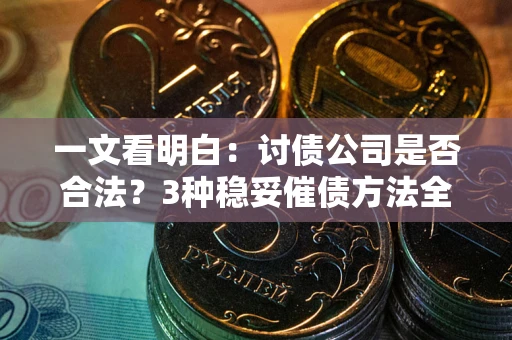 北京一文看明白：讨债公司是否合法？3种稳妥催债方法全解析