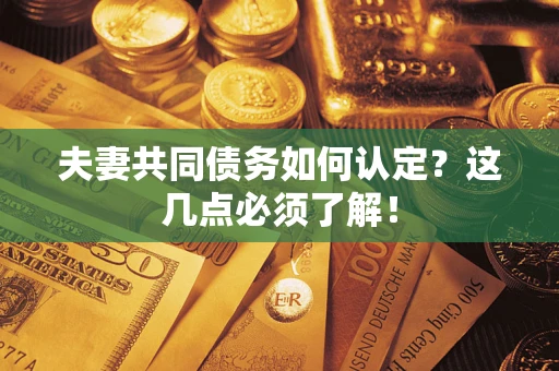北京夫妻共同债务如何认定？这几点必须了解！
