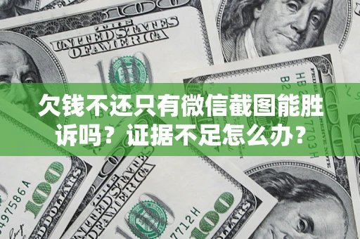 北京欠钱不还只有微信截图能胜诉吗？证据不足怎么办？