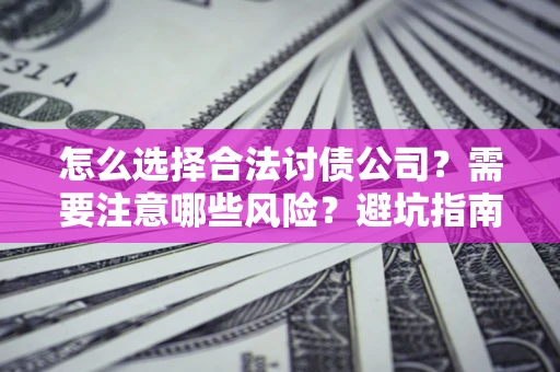 北京怎么选择合法讨债公司？需要注意哪些风险？避坑指南来了！