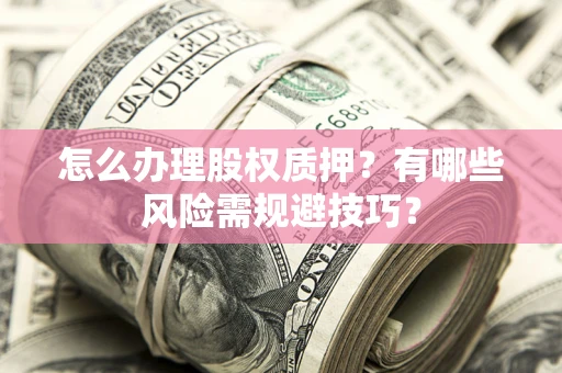 北京怎么办理股权质押？有哪些风险需规避技巧？