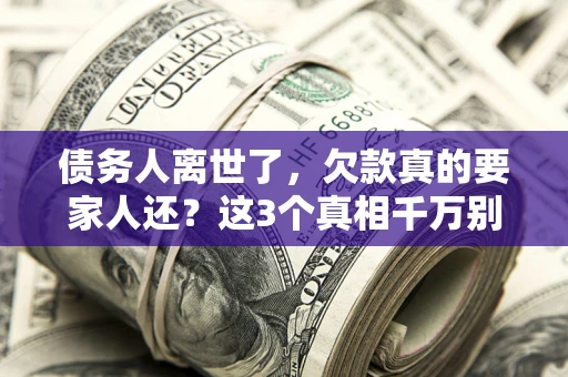 北京债务人离世了，欠款真的要家人还？这3个真相千万别弄错