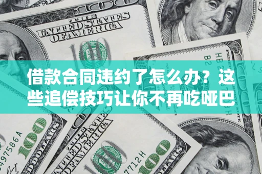 北京借款合同违约了怎么办？这些追偿技巧让你不再吃哑巴亏