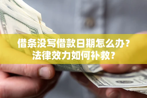北京借条没写借款日期怎么办?法律效力如何补救? 北京借条没写借款日期怎么办?法律效力如何补救?