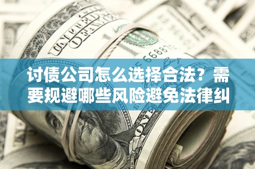 北京讨债公司怎么选择合法？需要规避哪些风险避免法律纠纷？