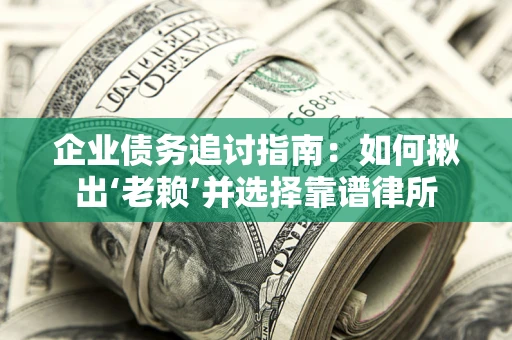 北京企业债务追讨指南：如何揪出‘老赖’并选择靠谱律所