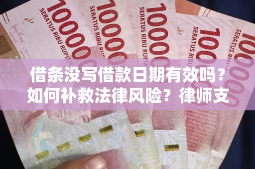 北京借条没写借款日期有效吗？如何补救法律风险？律师支招