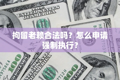北京拘留老赖合法吗？怎么申请强制执行？