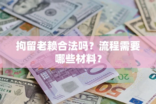 北京拘留老赖合法吗？流程需要哪些材料？