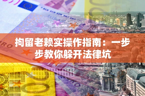 北京拘留老赖实操作指南：一步步教你躲开法律坑