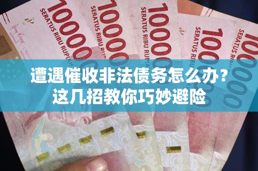 北京遭遇催收非法债务怎么办？这几招教你巧妙避险