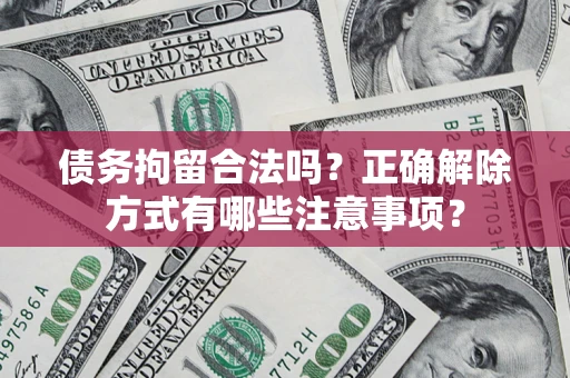 北京债务拘留合法吗？正确解除方式有哪些注意事项？