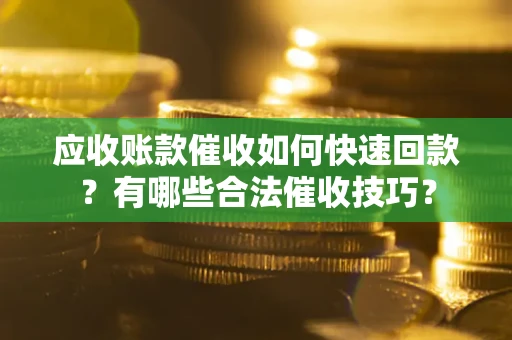北京应收账款催收如何快速回款？有哪些合法催收技巧？