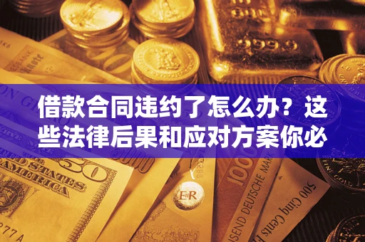 北京借款合同违约了怎么办？这些法律后果和应对方案你必须知道