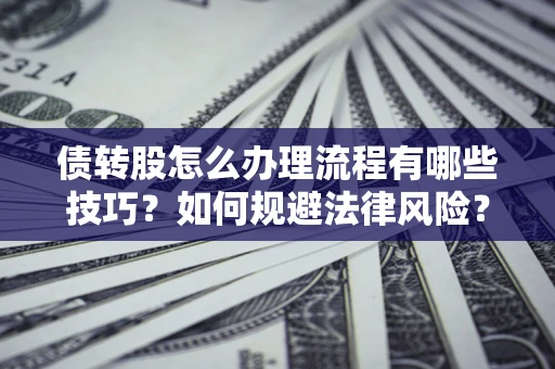 北京债转股怎么办理流程有哪些技巧？如何规避法律风险？