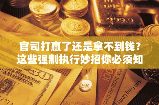 北京官司打赢了还是拿不到钱？这些强制执行妙招你必须知道
