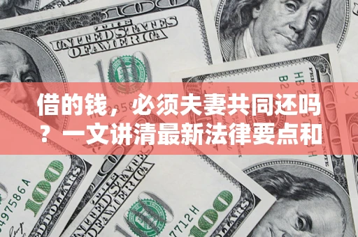 北京借的钱，必须夫妻共同还吗？一文讲清最新法律要点和避坑指南