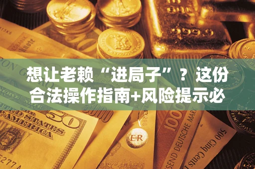 北京想让老赖“进局子”？这份合法操作指南+风险提示必须看！