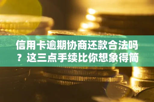 北京信用卡逾期协商还款合法吗？这三点手续比你想象得简单