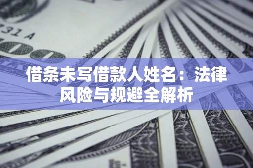 北京借条未写借款人姓名：法律风险与规避全解析