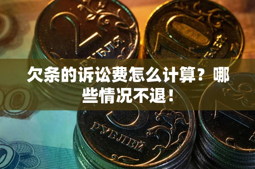 北京欠条的诉讼费怎么计算?哪些情况不退! 北京欠条的诉讼费怎么计算?哪些情况不退!