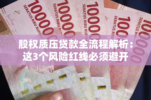 北京股权质压贷款全流程解析：这3个风险红线必须避开