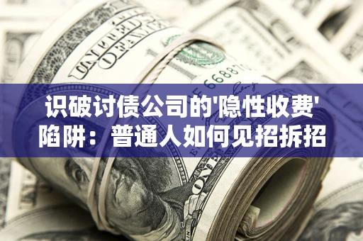 北京识破讨债公司的'隐性收费'陷阱：普通人如何见招拆招？