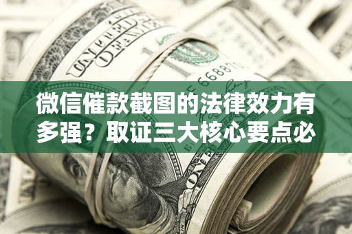 北京微信催款截图的法律效力有多强？取证三大核心要点必须知道！