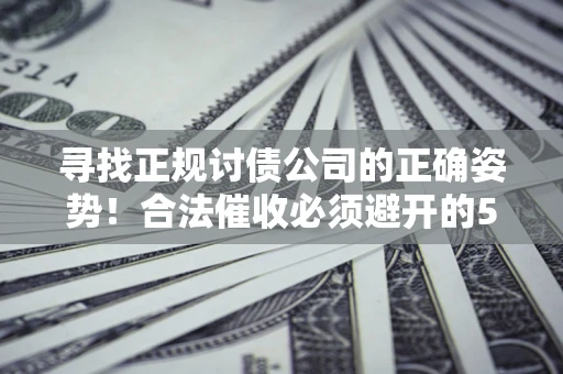 北京寻找正规讨债公司的正确姿势！合法催收必须避开的5大雷区