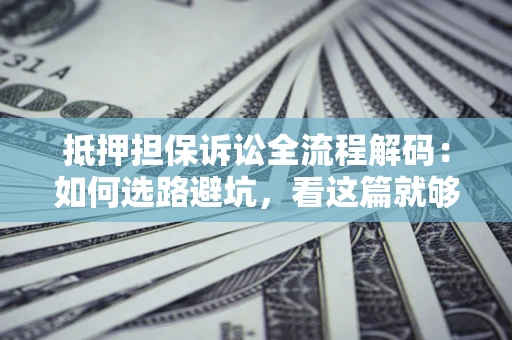 北京抵押担保诉讼全流程解码：如何选路避坑，看这篇就够了