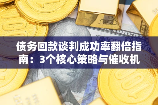北京债务回款谈判成功率翻倍指南：3个核心策略与催收机构避坑法则