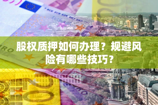 北京股权质押如何办理？规避风险有哪些技巧？