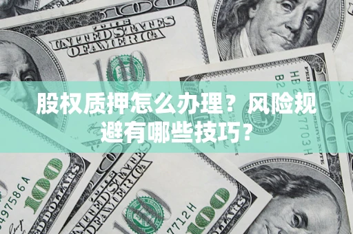 北京股权质押怎么办理？风险规避有哪些技巧？