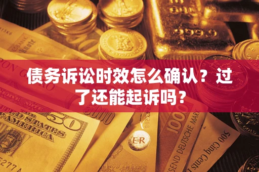 北京债务诉讼时效怎么确认？过了还能起诉吗？