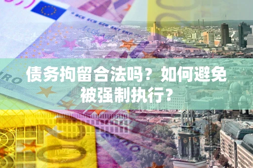 北京债务拘留合法吗？如何避免被强制执行？