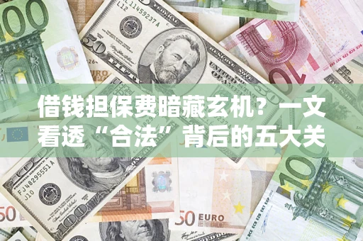 北京借钱担保费暗藏玄机？一文看透“合法”背后的五大关键陷阱