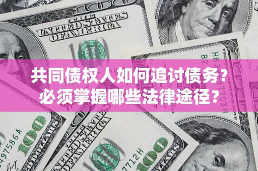 北京共同债权人如何追讨债务？必须掌握哪些法律途径？