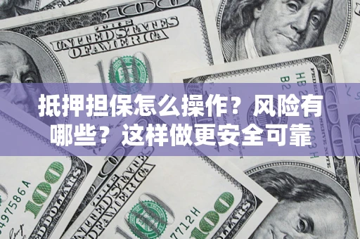 北京抵押担保怎么操作？风险有哪些？这样做更安全可靠
