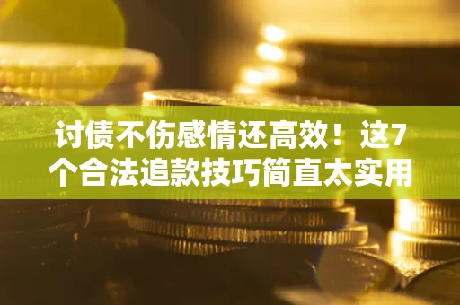 北京讨债不伤感情还高效！这7个合法追款技巧简直太实用