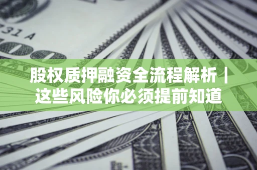 北京股权质押融资全流程解析｜这些风险你必须提前知道