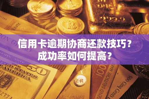 北京信用卡逾期协商还款技巧？成功率如何提高？
