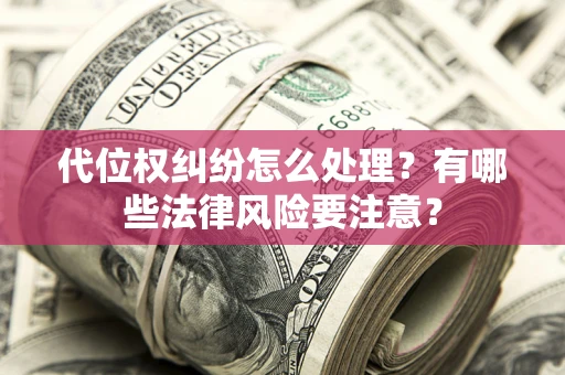 北京代位权纠纷怎么处理？有哪些法律风险要注意？