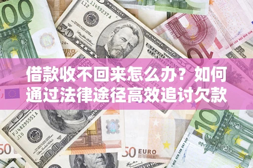 北京借款收不回来怎么办?如何通过法律途径高效追讨欠款? 北京借款收不回来怎么办?如何通过法律途径高效追讨欠款?