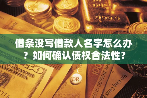 北京借条没写借款人名字怎么办？如何确认债权合法性？