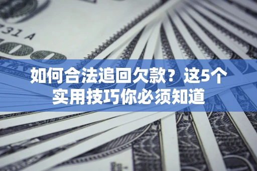 北京如何合法追回欠款？这5个实用技巧你必须知道